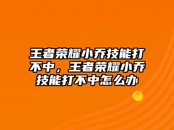 王者榮耀小喬技能打不中，王者榮耀小喬技能打不中怎么辦