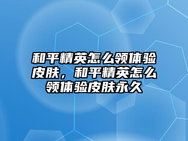 和平精英怎么領體驗皮膚，和平精英怎么領體驗皮膚永久