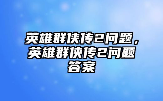 英雄群俠傳2問題，英雄群俠傳2問題答案