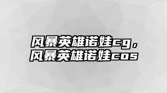 風暴英雄諾娃cg，風暴英雄諾娃cos