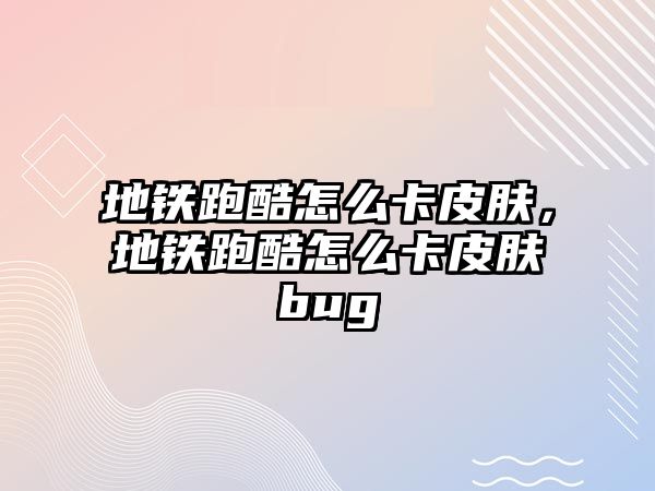 地鐵跑酷怎么卡皮膚，地鐵跑酷怎么卡皮膚bug