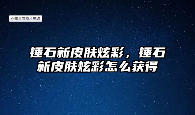 錘石新皮膚炫彩，錘石新皮膚炫彩怎么獲得