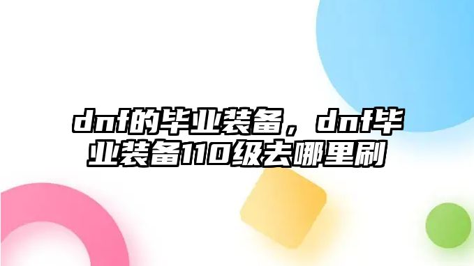 dnf的畢業裝備，dnf畢業裝備110級去哪里刷