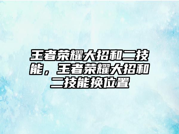 王者榮耀大招和二技能，王者榮耀大招和二技能換位置