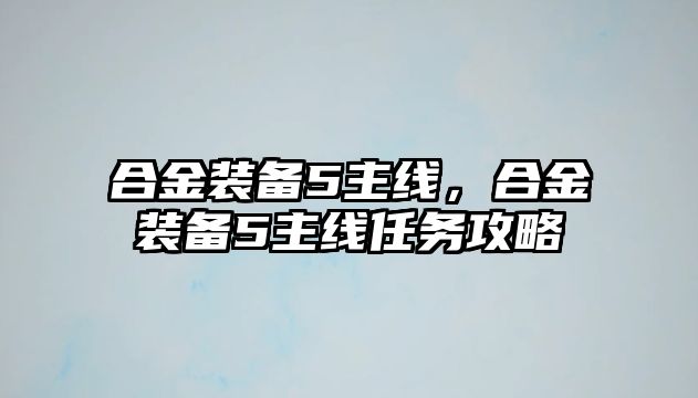 合金裝備5主線，合金裝備5主線任務攻略