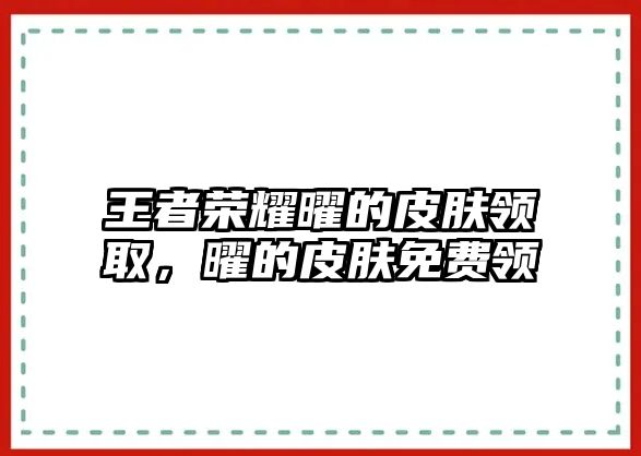 王者榮耀曜的皮膚領取，曜的皮膚免費領