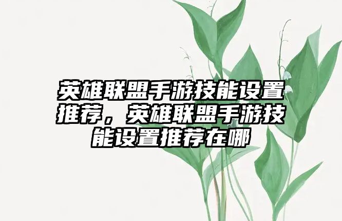 英雄聯盟手游技能設置推薦，英雄聯盟手游技能設置推薦在哪