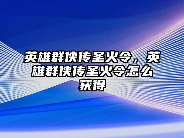 英雄群俠傳圣火令，英雄群俠傳圣火令怎么獲得