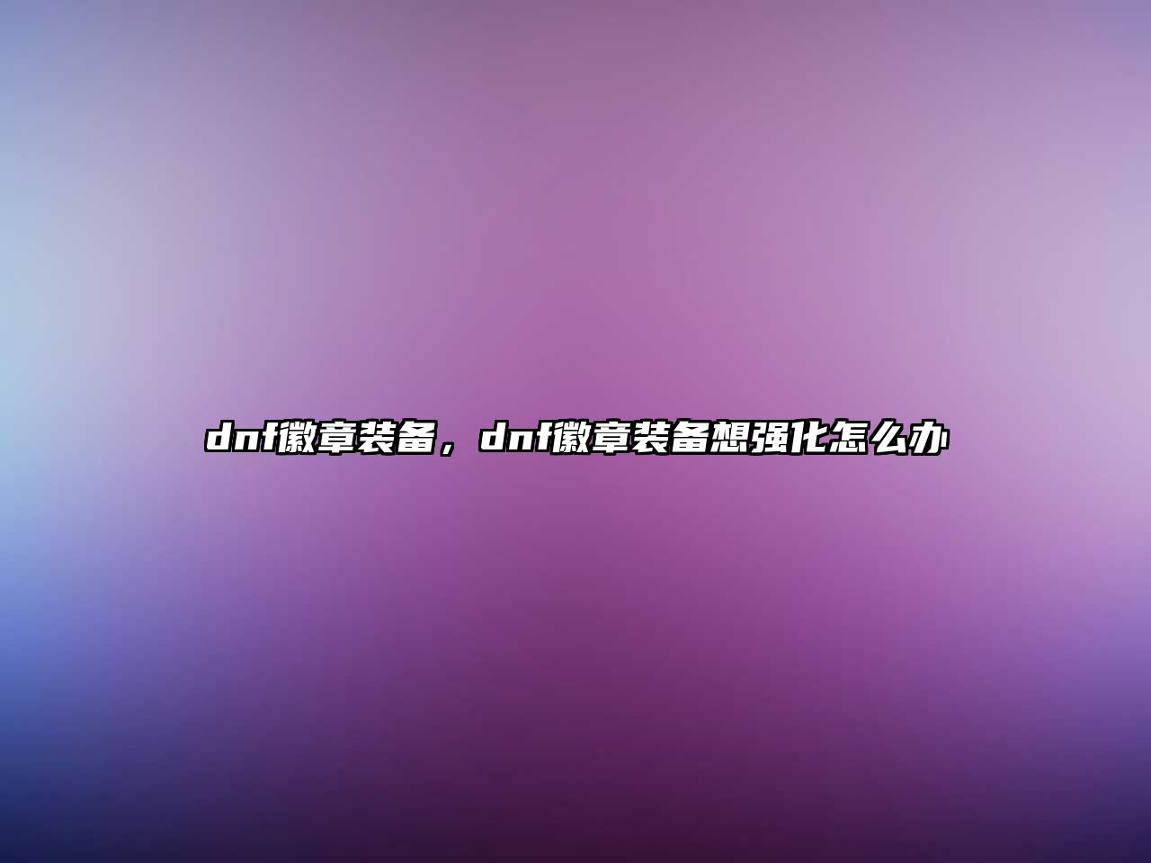 dnf徽章裝備，dnf徽章裝備想強化怎么辦