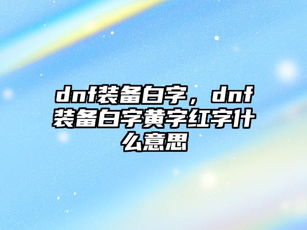 dnf裝備白字，dnf裝備白字黃字紅字什么意思