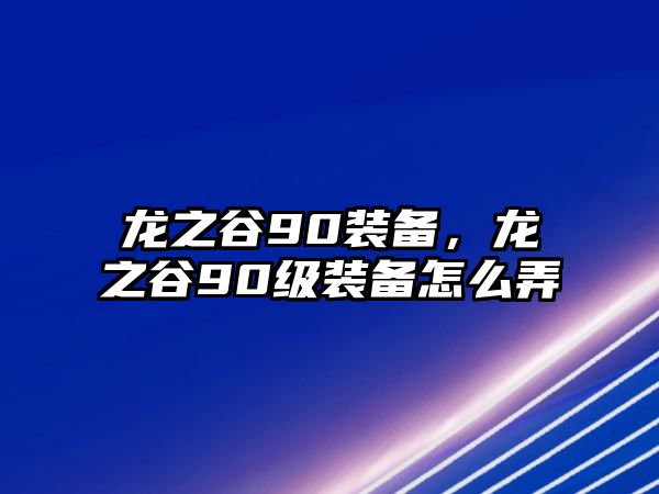 龍之谷90裝備，龍之谷90級裝備怎么弄