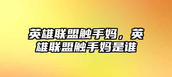 英雄聯盟觸手媽，英雄聯盟觸手媽是誰