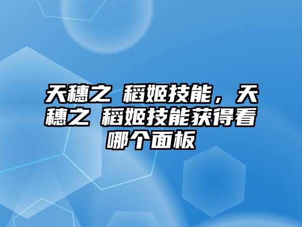 天穗之咲稻姬技能，天穗之咲稻姬技能獲得看哪個面板