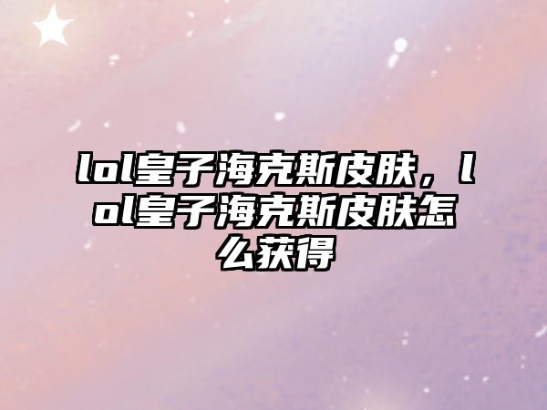 lol皇子?？怂蛊つw，lol皇子?？怂蛊つw怎么獲得