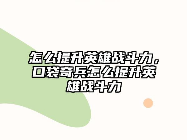 怎么提升英雄戰斗力，口袋奇兵怎么提升英雄戰斗力