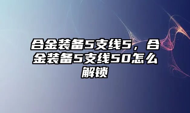 合金裝備5支線5，合金裝備5支線50怎么解鎖