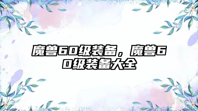 魔獸60級裝備，魔獸60級裝備大全