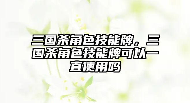 三國殺角色技能牌，三國殺角色技能牌可以一直使用嗎