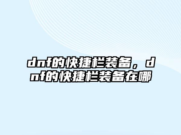 dnf的快捷欄裝備，dnf的快捷欄裝備在哪