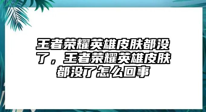 王者榮耀英雄皮膚都沒了，王者榮耀英雄皮膚都沒了怎么回事