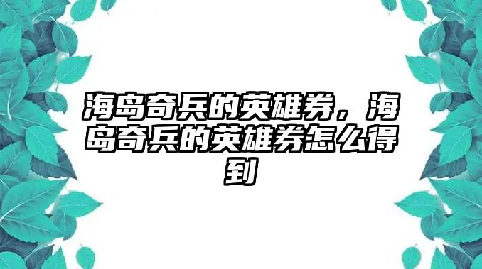 海島奇兵的英雄券，海島奇兵的英雄券怎么得到