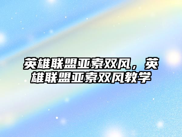 英雄聯盟亞索雙風，英雄聯盟亞索雙風教學