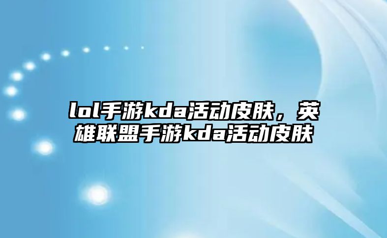 lol手游kda活動皮膚，英雄聯盟手游kda活動皮膚