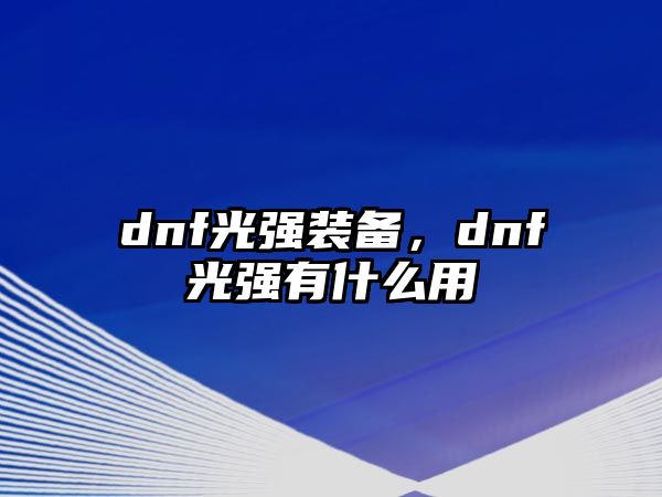 dnf光強裝備，dnf光強有什么用