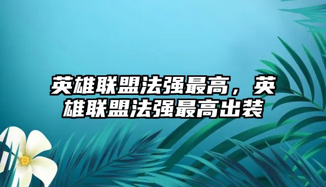 英雄聯盟法強最高，英雄聯盟法強最高出裝