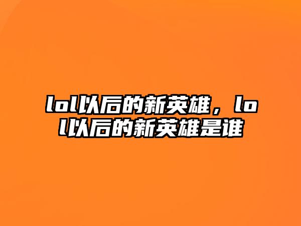 lol以后的新英雄，lol以后的新英雄是誰