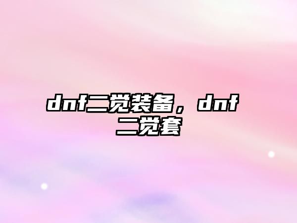 dnf二覺裝備，dnf 二覺套