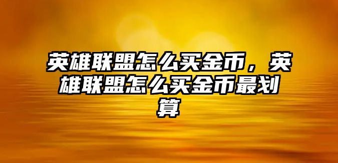 英雄聯盟怎么買金幣，英雄聯盟怎么買金幣最劃算