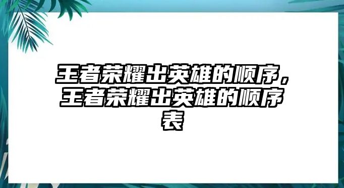 王者榮耀出英雄的順序，王者榮耀出英雄的順序表