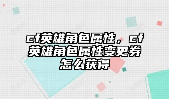 cf英雄角色屬性，cf英雄角色屬性變更券怎么獲得