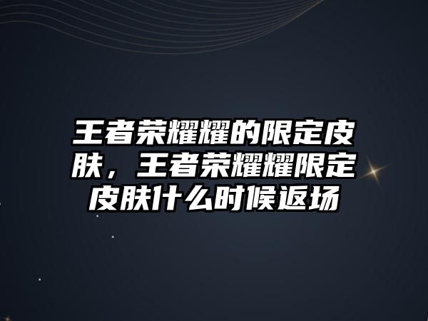 王者榮耀耀的限定皮膚，王者榮耀耀限定皮膚什么時候返場