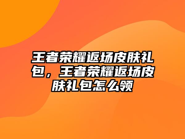 王者榮耀返場皮膚禮包，王者榮耀返場皮膚禮包怎么領