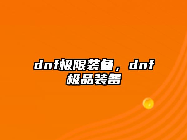 dnf極限裝備，dnf極品裝備