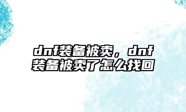 dnf裝備被賣，dnf裝備被賣了怎么找回