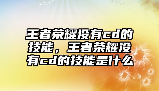 王者榮耀沒有cd的技能，王者榮耀沒有cd的技能是什么