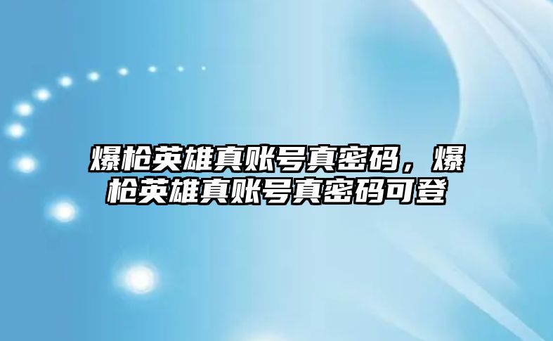 爆槍英雄真賬號真密碼，爆槍英雄真賬號真密碼可登