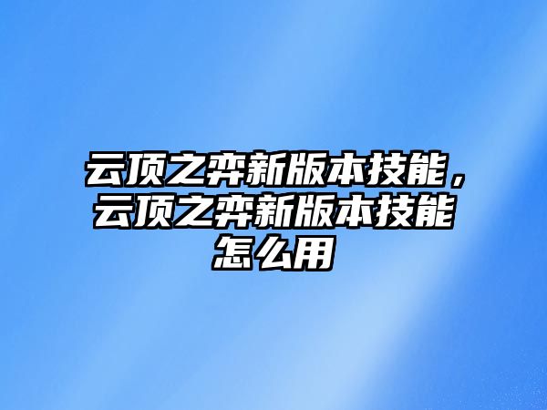 云頂之弈新版本技能，云頂之弈新版本技能怎么用