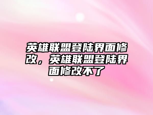 英雄聯盟登陸界面修改，英雄聯盟登陸界面修改不了