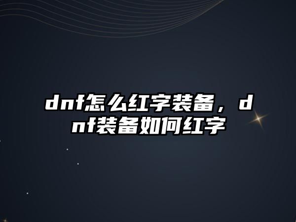 dnf怎么紅字裝備，dnf裝備如何紅字