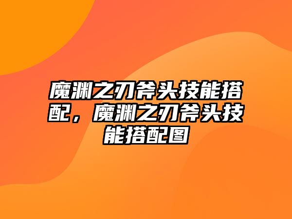 魔淵之刃斧頭技能搭配，魔淵之刃斧頭技能搭配圖