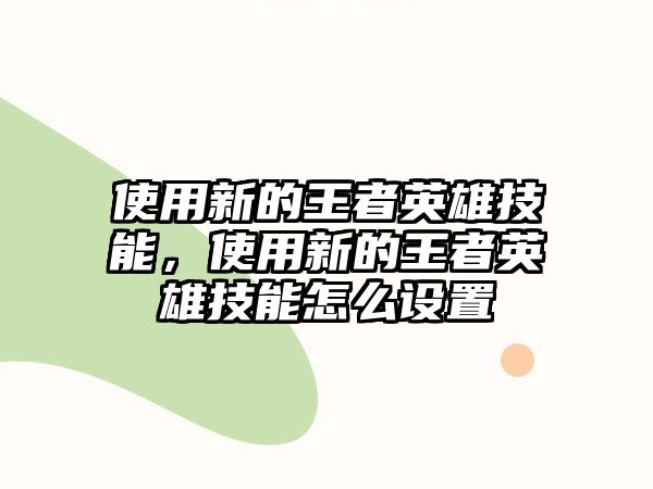 使用新的王者英雄技能，使用新的王者英雄技能怎么設置