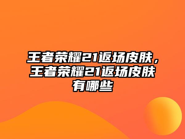 王者榮耀21返場皮膚，王者榮耀21返場皮膚有哪些