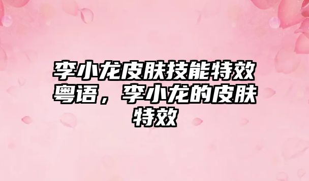 李小龍皮膚技能特效粵語，李小龍的皮膚特效