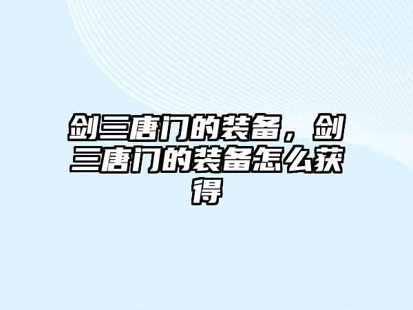 劍三唐門的裝備，劍三唐門的裝備怎么獲得