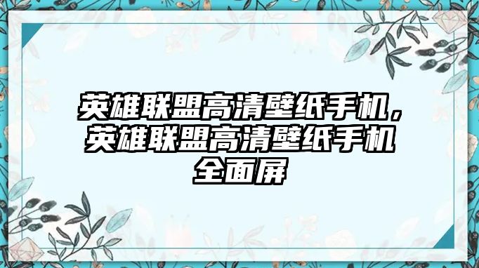 英雄聯盟高清壁紙手機，英雄聯盟高清壁紙手機全面屏