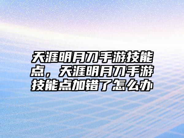 天涯明月刀手游技能點，天涯明月刀手游技能點加錯了怎么辦